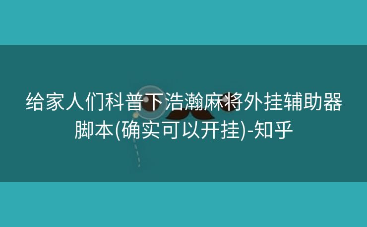 给家人们科普下浩瀚麻将外挂辅助器脚本(确实可以开挂)-知乎