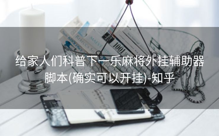 给家人们科普下一乐麻将外挂辅助器脚本(确实可以开挂)-知乎 给家人们科普下一乐麻将外挂辅助器脚本(确实可以开挂)-知乎