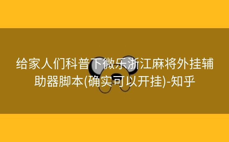 给家人们科普下微乐浙江麻将外挂辅助器脚本(确实可以开挂)-知乎
