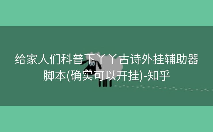 给家人们科普下丫丫古诗外挂辅助器脚本(确实可以开挂)-知乎