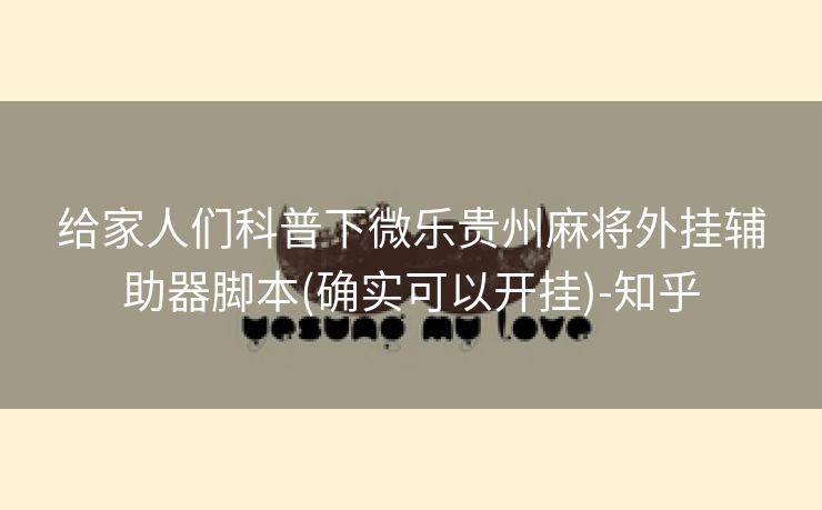 给家人们科普下微乐贵州麻将外挂辅助器脚本(确实可以开挂)-知乎