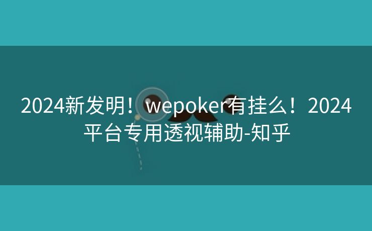 2024新发明！wepoker有挂么！2024平台专用透视辅助-知乎