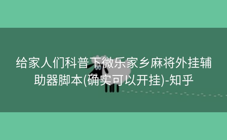 给家人们科普下微乐家乡麻将外挂辅助器脚本(确实可以开挂)-知乎