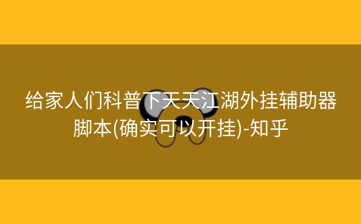 给家人们科普下天天江湖外挂辅助器脚本(确实可以开挂)-知乎