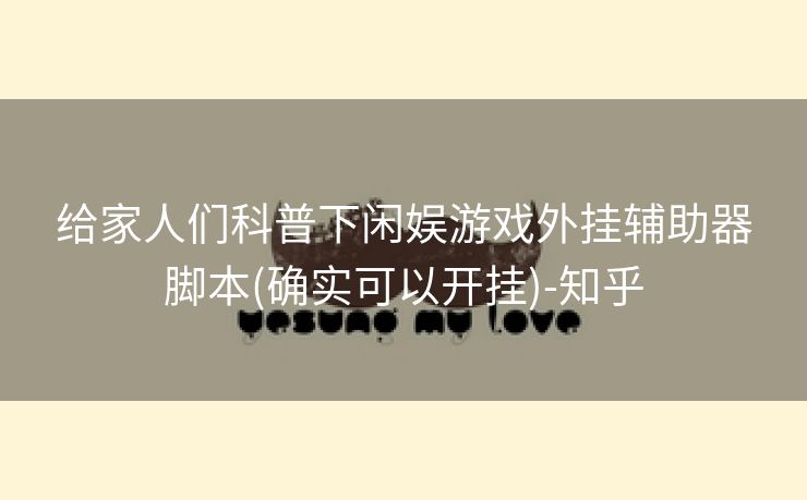 给家人们科普下闲娱游戏外挂辅助器脚本(确实可以开挂)-知乎