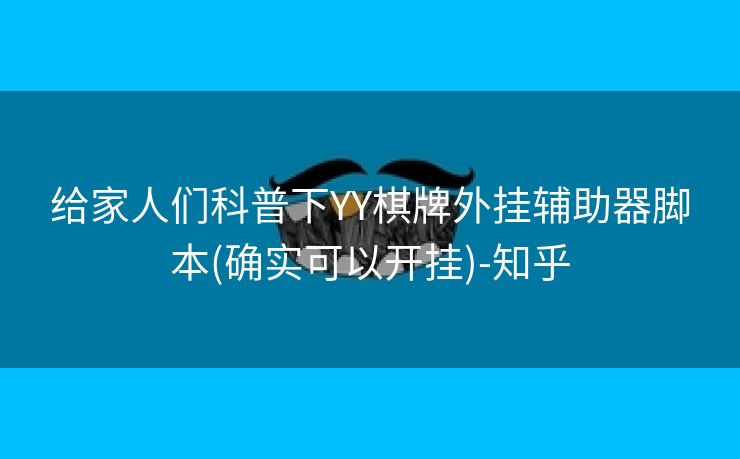 给家人们科普下YY棋牌外挂辅助器脚本(确实可以开挂)-知乎