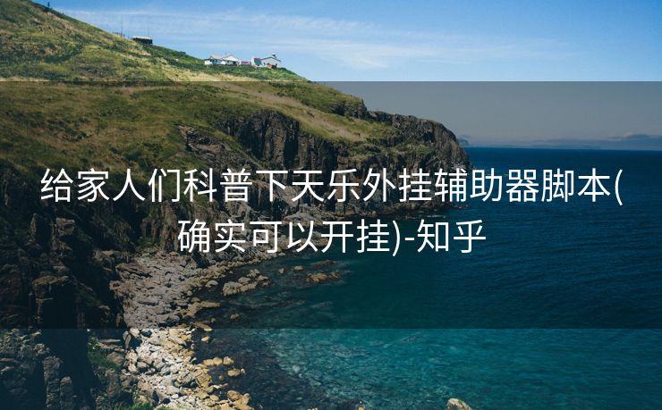 给家人们科普下天乐外挂辅助器脚本(确实可以开挂)-知乎