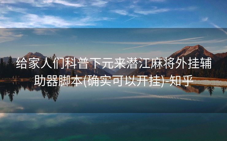 给家人们科普下元来潜江麻将外挂辅助器脚本(确实可以开挂)-知乎