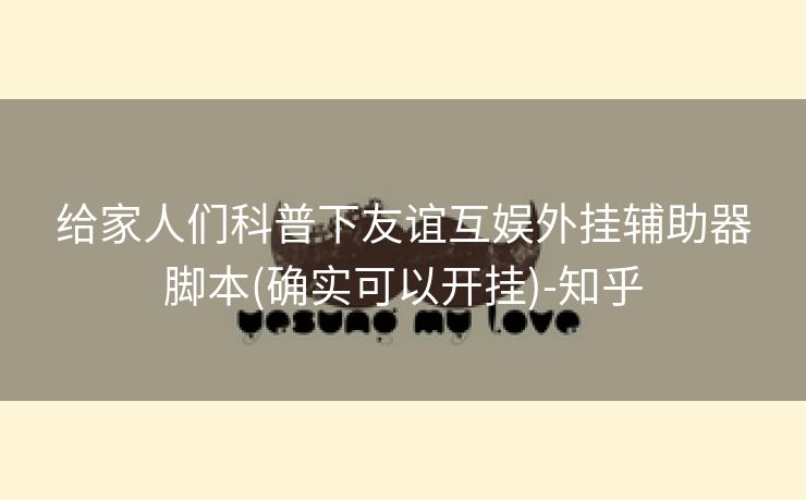 给家人们科普下友谊互娱外挂辅助器脚本(确实可以开挂)-知乎