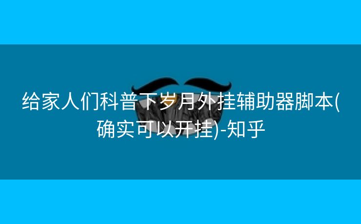 给家人们科普下岁月外挂辅助器脚本(确实可以开挂)-知乎 给家人们科普下岁月外挂辅助器脚本(确实可以开挂)-知乎