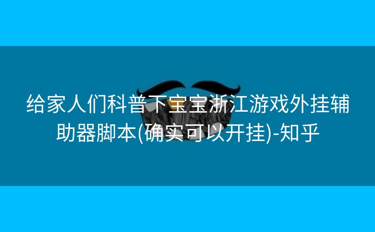 给家人们科普下宝宝浙江游戏外挂辅助器脚本(确实可以开挂)-知乎
