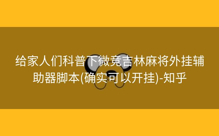 给家人们科普下微竞吉林麻将外挂辅助器脚本(确实可以开挂)-知乎 给家人们科普下微竞吉林麻将外挂辅助器脚本(确实可以开挂)-知乎