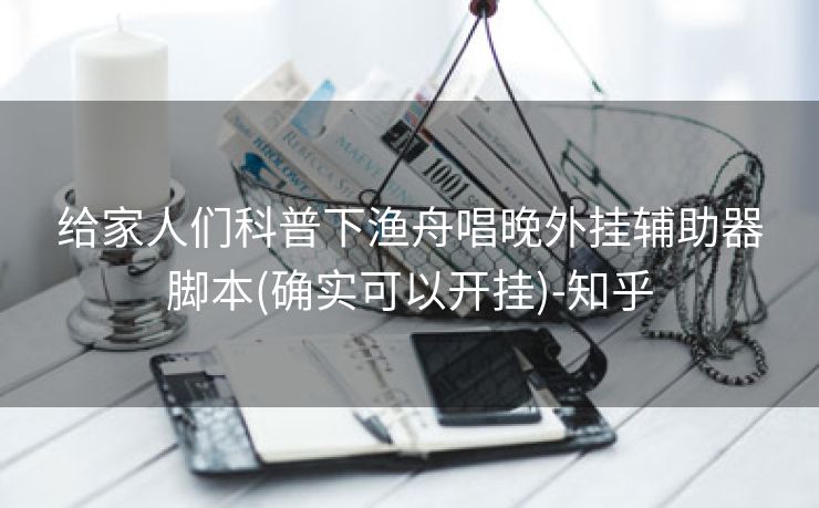 给家人们科普下渔舟唱晚外挂辅助器脚本(确实可以开挂)-知乎