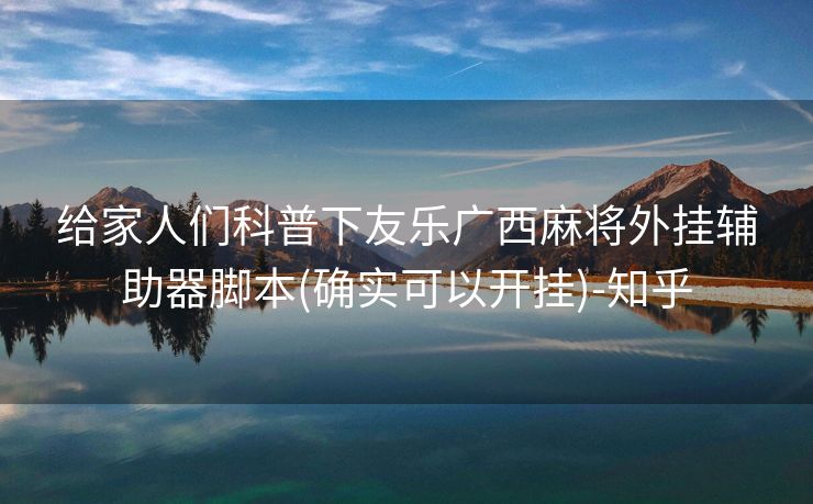 给家人们科普下友乐广西麻将外挂辅助器脚本(确实可以开挂)-知乎 给家人们科普下友乐广西麻将外挂辅助器脚本(确实可以开挂)-知乎