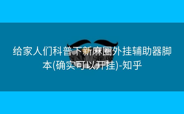 给家人们科普下新麻圈外挂辅助器脚本(确实可以开挂)-知乎