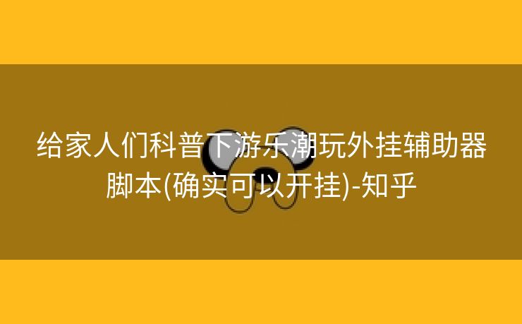 给家人们科普下游乐潮玩外挂辅助器脚本(确实可以开挂)-知乎