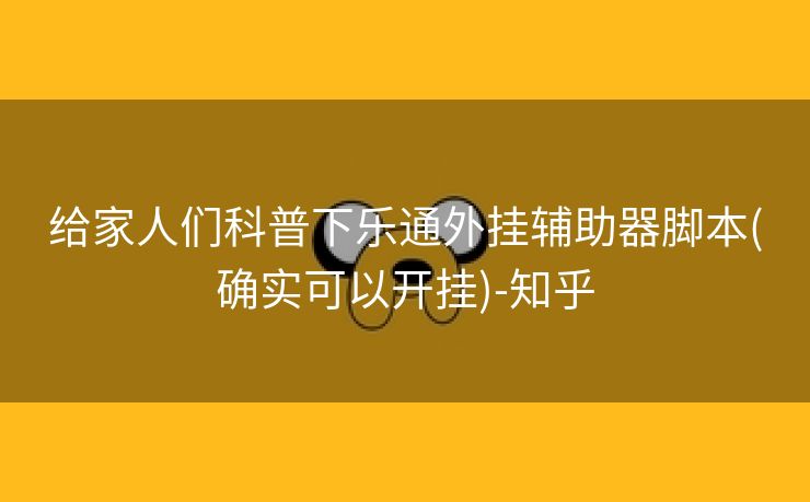 给家人们科普下乐通外挂辅助器脚本(确实可以开挂)-知乎