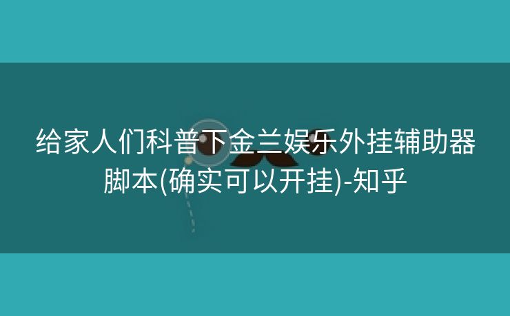 给家人们科普下金兰娱乐外挂辅助器脚本(确实可以开挂)-知乎