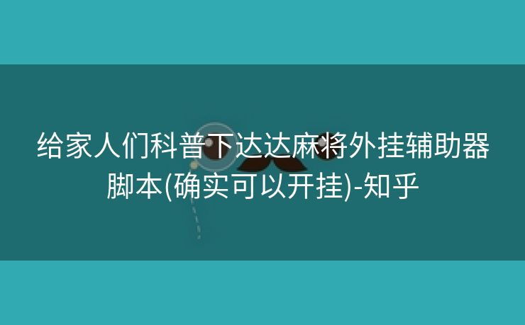 给家人们科普下达达麻将外挂辅助器脚本(确实可以开挂)-知乎 给家人们科普下达达麻将外挂辅助器脚本(确实可以开挂)-知乎