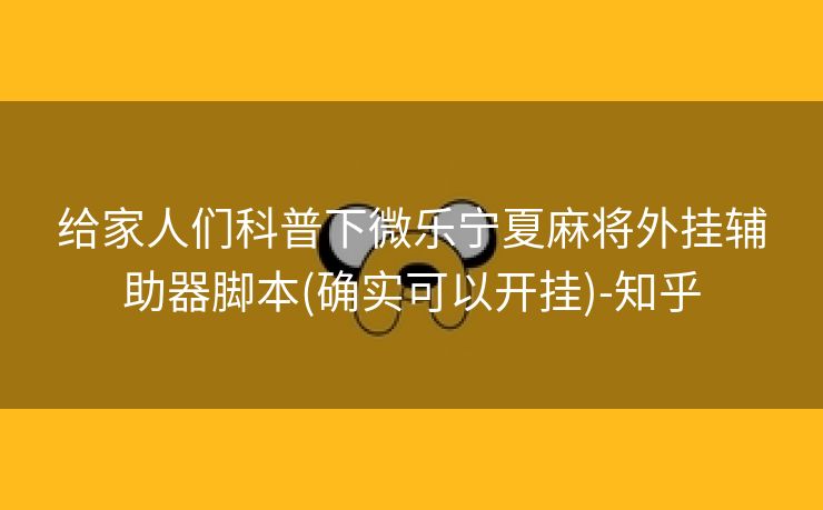 给家人们科普下微乐宁夏麻将外挂辅助器脚本(确实可以开挂)-知乎