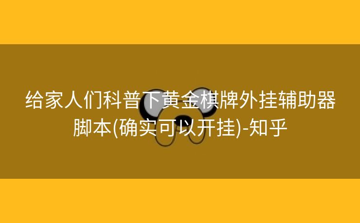 给家人们科普下黄金棋牌外挂辅助器脚本(确实可以开挂)-知乎