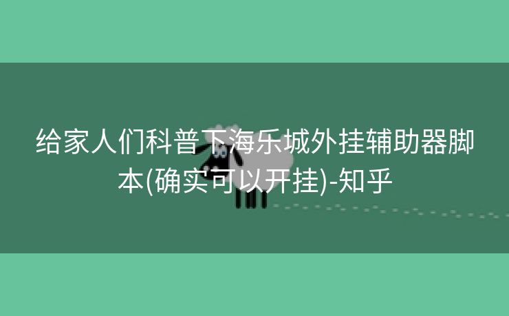 给家人们科普下海乐城外挂辅助器脚本(确实可以开挂)-知乎 给家人们科普下海乐城外挂辅助器脚本(确实可以开挂)-知乎