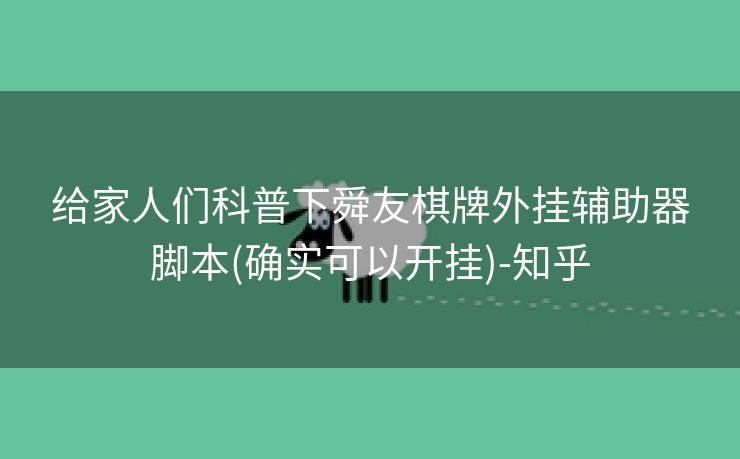 给家人们科普下舜友棋牌外挂辅助器脚本(确实可以开挂)-知乎 给家人们科普下舜友棋牌外挂辅助器脚本(确实可以开挂)-知乎