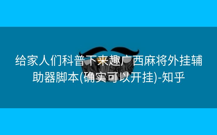 给家人们科普下来趣广西麻将外挂辅助器脚本(确实可以开挂)-知乎
