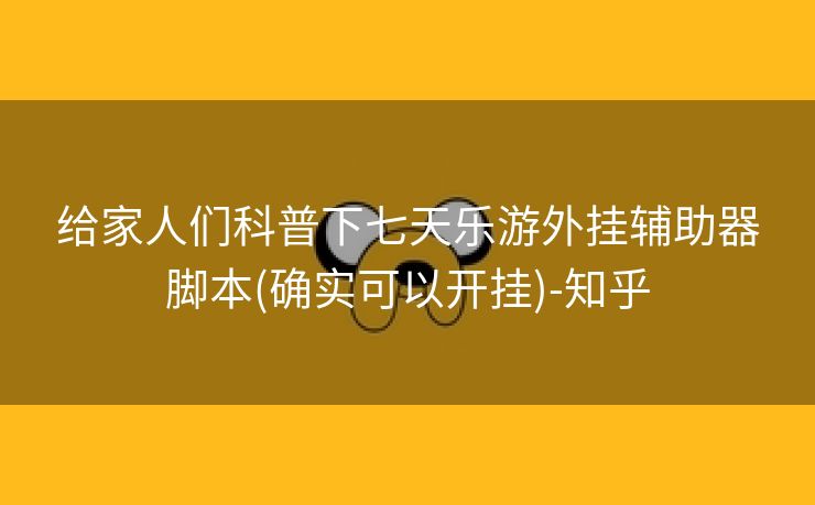 给家人们科普下七天乐游外挂辅助器脚本(确实可以开挂)-知乎