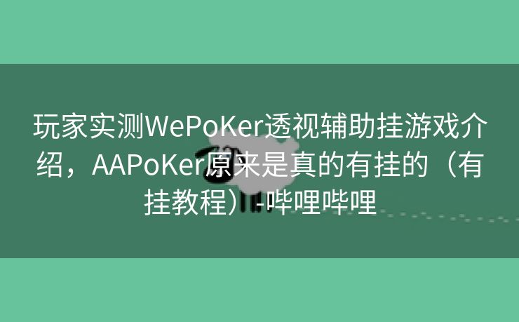 玩家实测WePoKer透视辅助挂游戏介绍，AAPoKer原来是真的有挂的（有挂教程）-哔哩哔哩