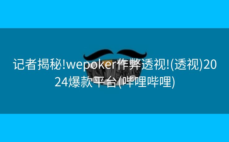 记者揭秘!wepoker作弊透视!(透视)2024爆款平台(哔哩哔哩)