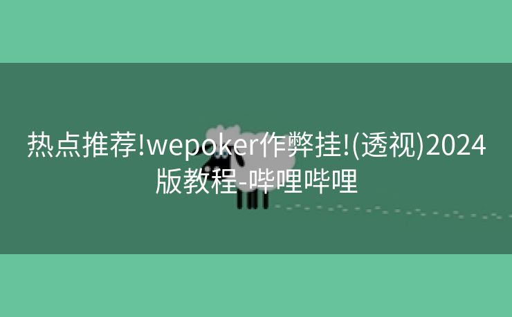 热点推荐!wepoker作弊挂!(透视)2024版教程-哔哩哔哩 热点推荐!wepoker作弊挂!(透视)2024版教程-哔哩哔哩