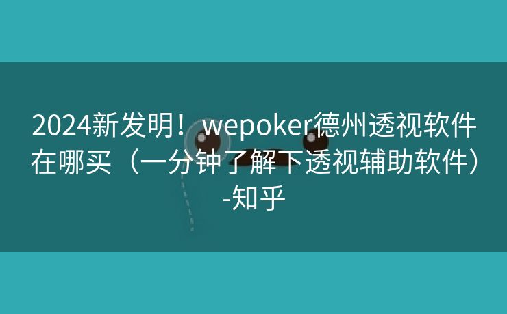 2024新发明！wepoker德州透视软件在哪买（一分钟了解下透视辅助软件）-知乎