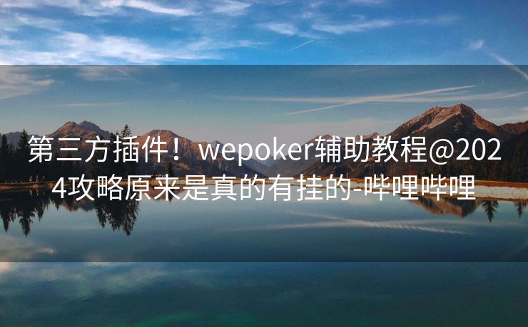 第三方插件！wepoker辅助教程@2024攻略原来是真的有挂的-哔哩哔哩