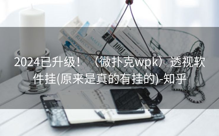 2024已升级！（微扑克wpk）透视软件挂(原来是真的有挂的)-知乎