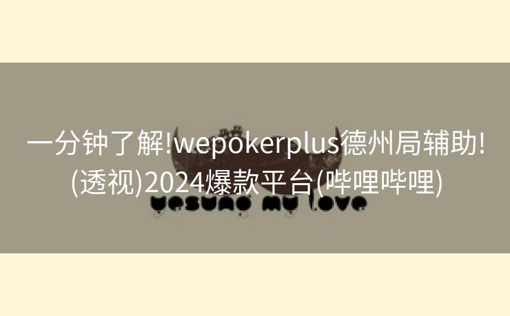 一分钟了解!wepokerplus德州局辅助!(透视)2024爆款平台(哔哩哔哩)