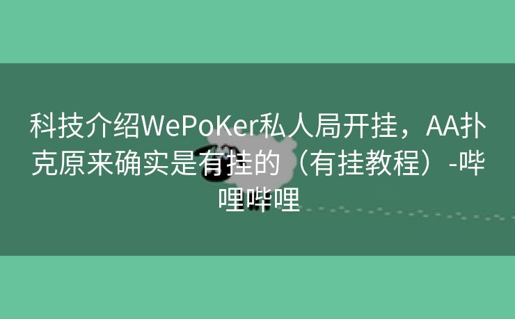 科技介绍WePoKer私人局开挂，AA扑克原来确实是有挂的（有挂教程）-哔哩哔哩