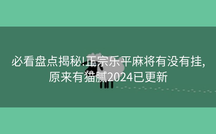 必看盘点揭秘!正宗乐平麻将有没有挂,原来有猫腻2024已更新 必看盘点揭秘!正宗乐平麻将有没有挂,原来有猫腻2024已更新