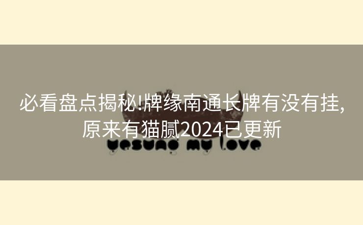 必看盘点揭秘!牌缘南通长牌有没有挂,原来有猫腻2024已更新 必看盘点揭秘!牌缘南通长牌有没有挂,原来有猫腻2024已更新