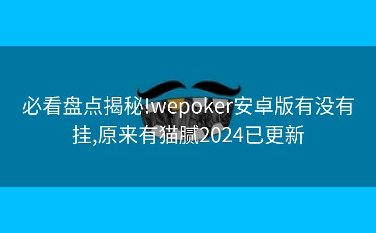 必看盘点揭秘!wepoker安卓版有没有挂,原来有猫腻2024已更新