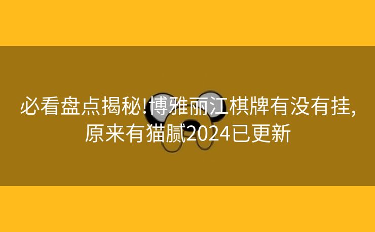 必看盘点揭秘!博雅丽江棋牌有没有挂,原来有猫腻2024已更新