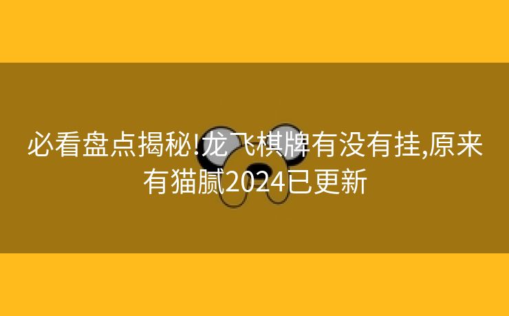 必看盘点揭秘!龙飞棋牌有没有挂,原来有猫腻2024已更新