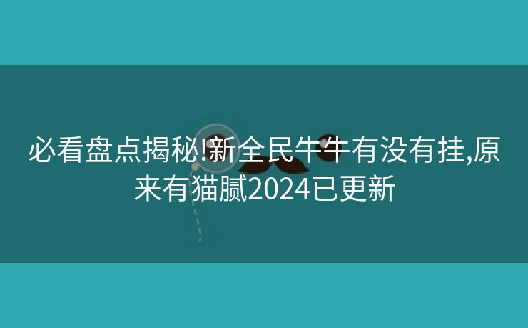 必看盘点揭秘!新全民牛牛有没有挂,原来有猫腻2024已更新 必看盘点揭秘!新全民牛牛有没有挂,原来有猫腻2024已更新