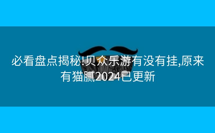必看盘点揭秘!贝众乐游有没有挂,原来有猫腻2024已更新