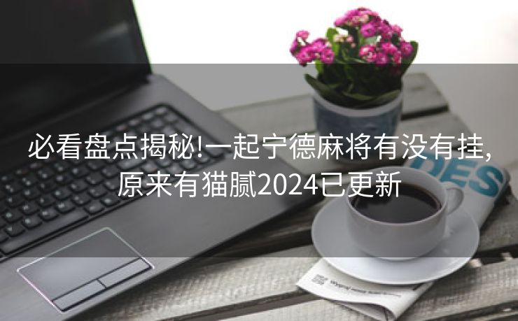 必看盘点揭秘!一起宁德麻将有没有挂,原来有猫腻2024已更新 必看盘点揭秘!一起宁德麻将有没有挂,原来有猫腻2024已更新