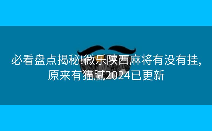 必看盘点揭秘!微乐陕西麻将有没有挂,原来有猫腻2024已更新