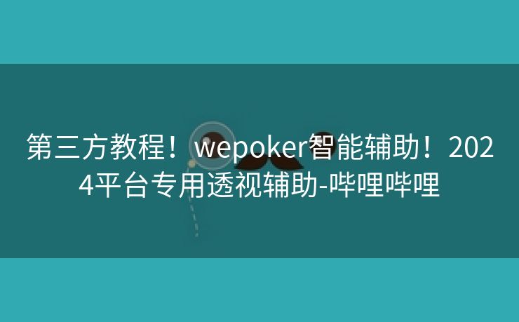第三方教程！wepoker智能辅助！2024平台专用透视辅助-哔哩哔哩