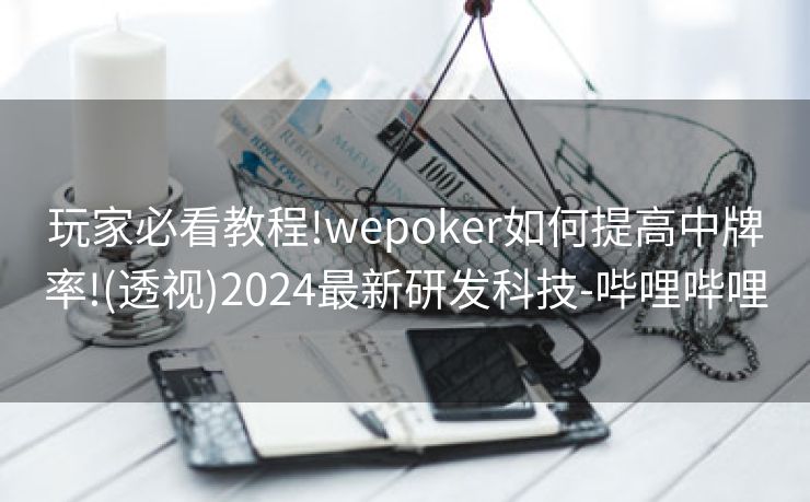 玩家必看教程!wepoker如何提高中牌率!(透视)2024最新研发科技-哔哩哔哩 玩家必看教程!wepoker如何提高中牌率!(透视)2024最新研发科技-哔哩哔哩