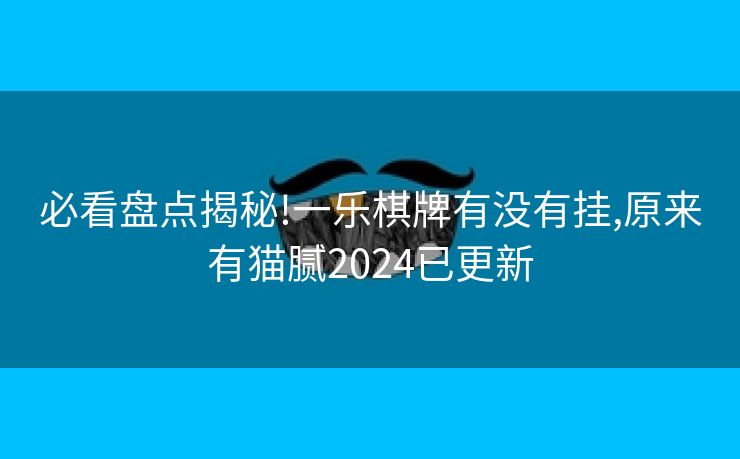必看盘点揭秘!一乐棋牌有没有挂,原来有猫腻2024已更新