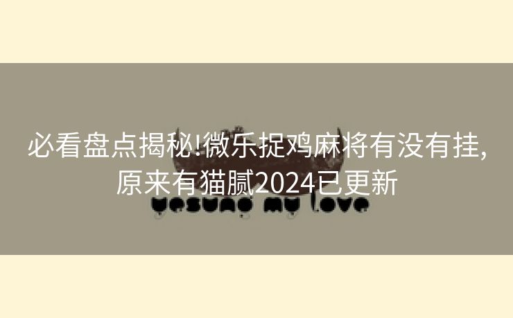 必看盘点揭秘!微乐捉鸡麻将有没有挂,原来有猫腻2024已更新 必看盘点揭秘!微乐捉鸡麻将有没有挂,原来有猫腻2024已更新